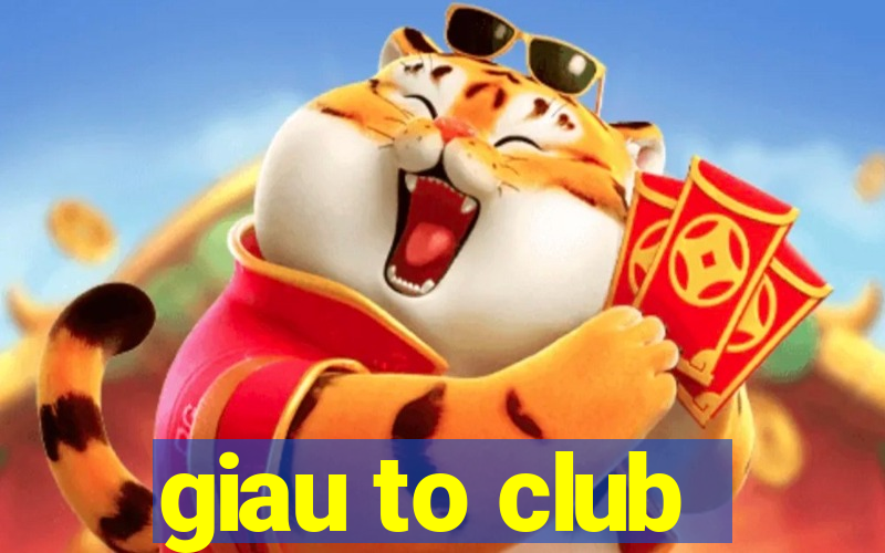 giau to club