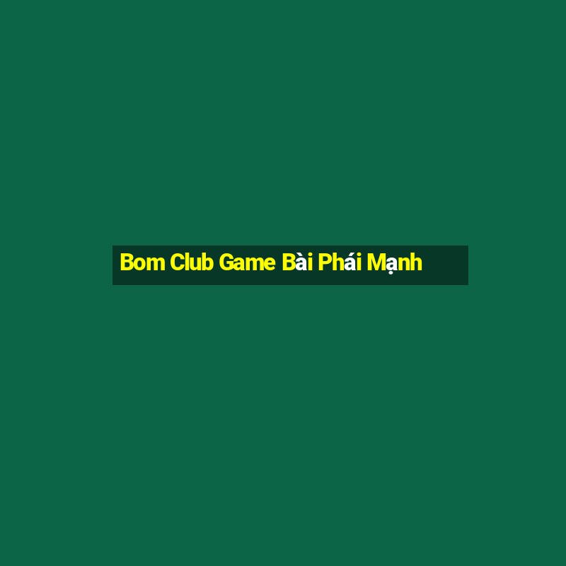 Bom Club Game Bài Phái Mạnh