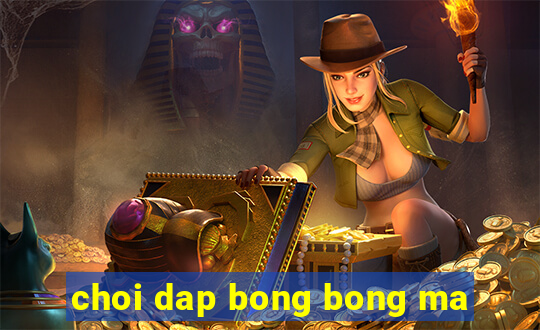 choi dap bong bong ma