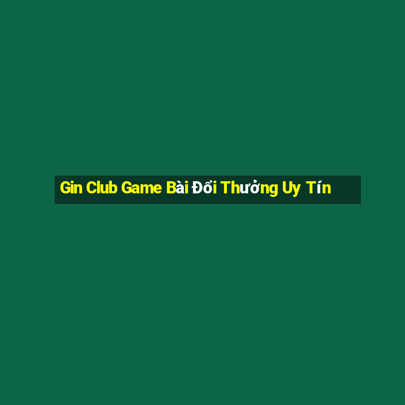 Gin Club Game Bài Đổi Thưởng Uy Tín