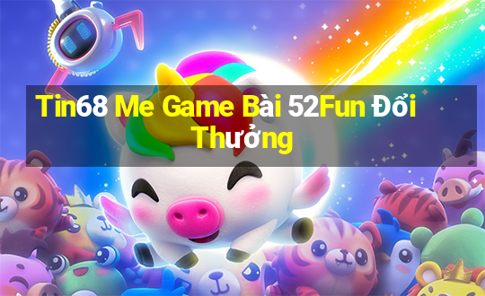 Tin68 Me Game Bài 52Fun Đổi Thưởng