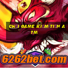 chơi game kiếm tiền atm