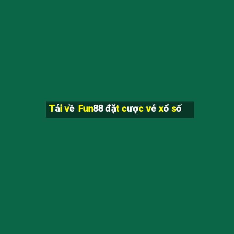 Tải về Fun88 đặt cược vé xổ số