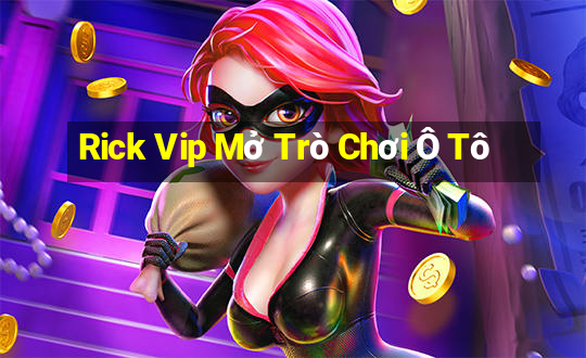 Rick Vip Mở Trò Chơi Ô Tô