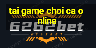 tai game choi ca online