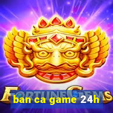 ban ca game 24h