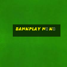 banhplay nổ hủ