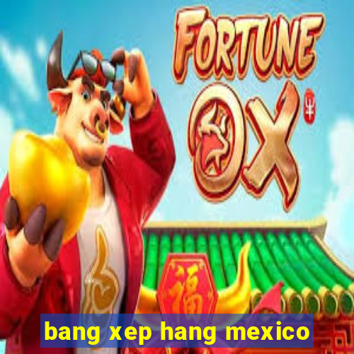 bang xep hang mexico