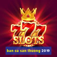 ban ca san thuong 2019