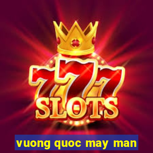 vuong quoc may man