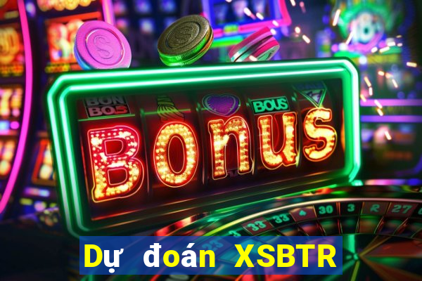 Dự đoán XSBTR ngày 24