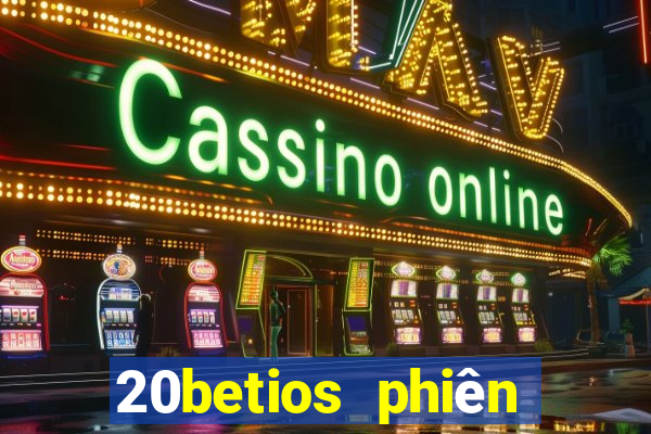 20betios phiên bản cũ Tải về