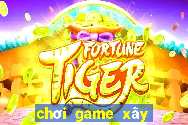 chơi game xây nhà minecraft