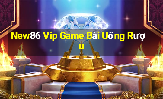 New86 Vip Game Bài Uống Rượu