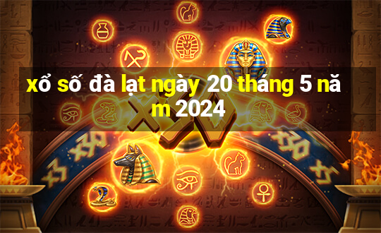 xổ số đà lạt ngày 20 tháng 5 năm 2024