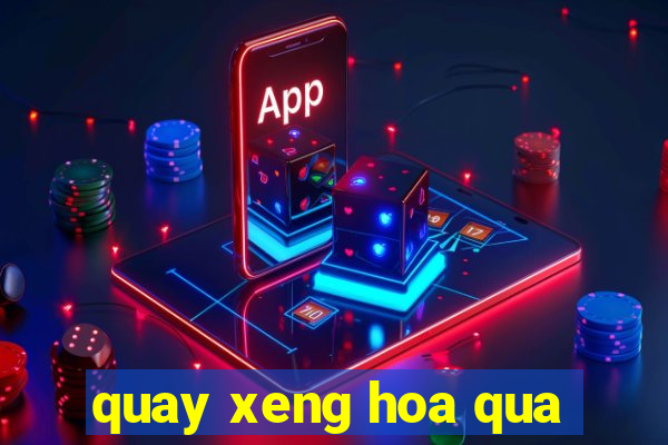 quay xeng hoa qua