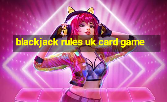 blackjack rules uk card game