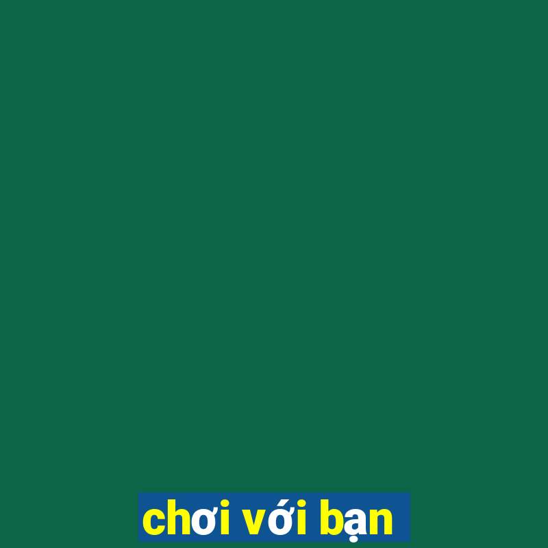 chơi với bạn