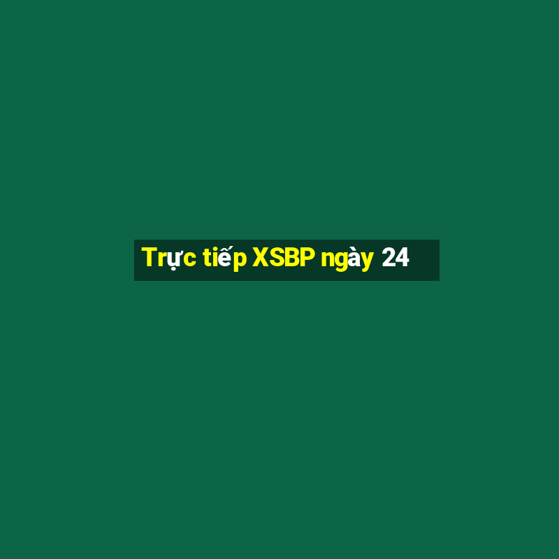 Trực tiếp XSBP ngày 24