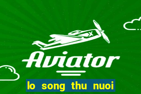 lo song thu nuoi khung 3 ngay