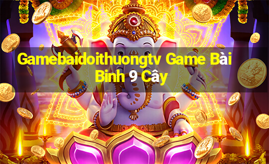 Gamebaidoithuongtv Game Bài Binh 9 Cây