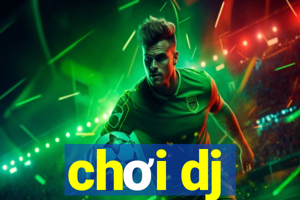 chơi dj