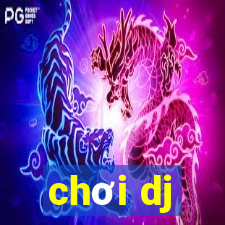 chơi dj