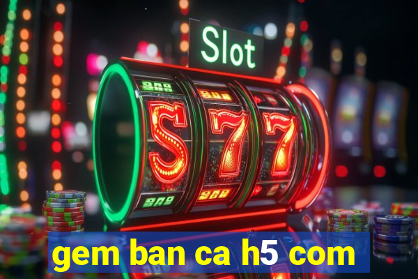 gem ban ca h5 com