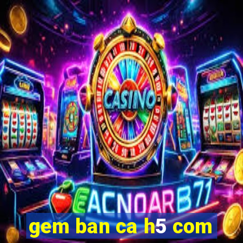 gem ban ca h5 com