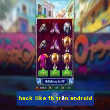 hack like fb trên android