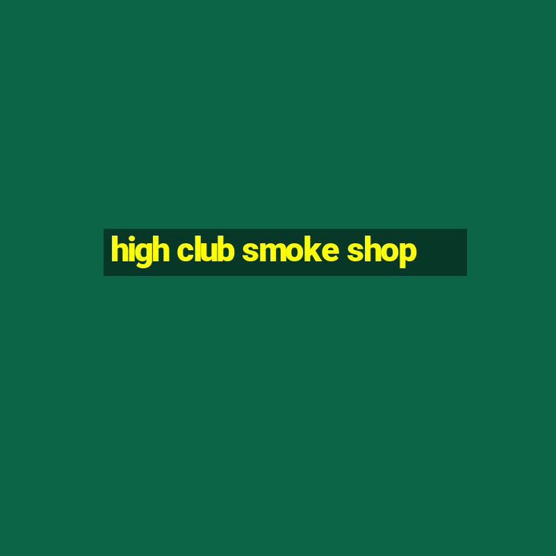 high club smoke shop