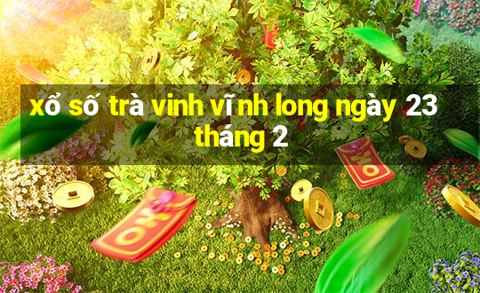 xổ số trà vinh vĩnh long ngày 23 tháng 2