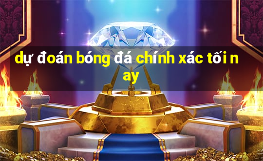 dự đoán bóng đá chính xác tối nay