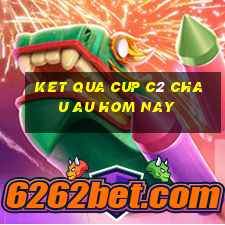 ket qua cup c2 chau au hom nay