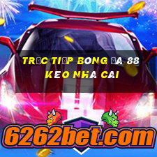 trực tiếp bóng đá 88 kèo nhà cái