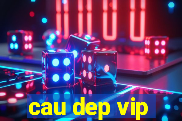 cau dep vip