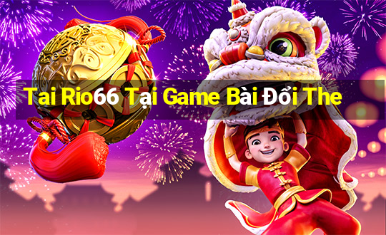 Tai Rio66 Tại Game Bài Đổi The