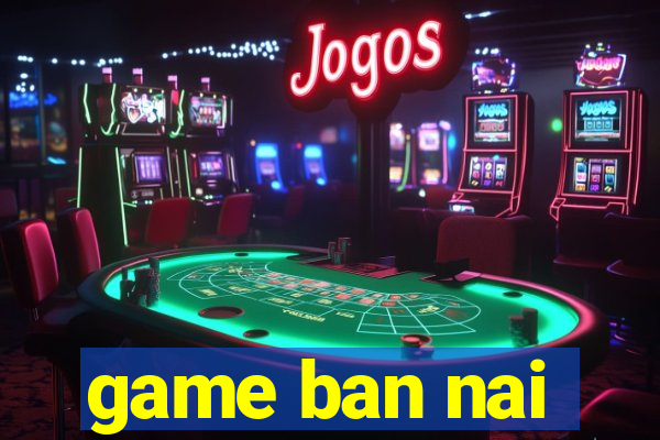 game ban nai