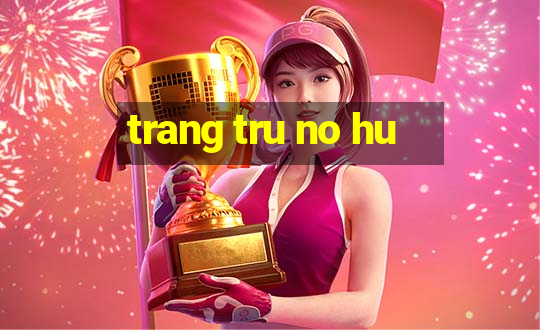 trang tru no hu