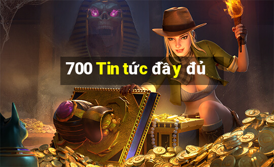 700 Tin tức đầy đủ