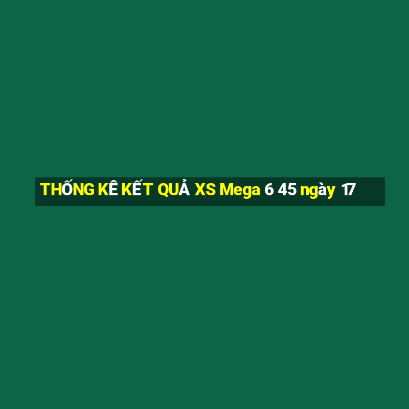 THỐNG KÊ KẾT QUẢ XS Mega 6 45 ngày 17