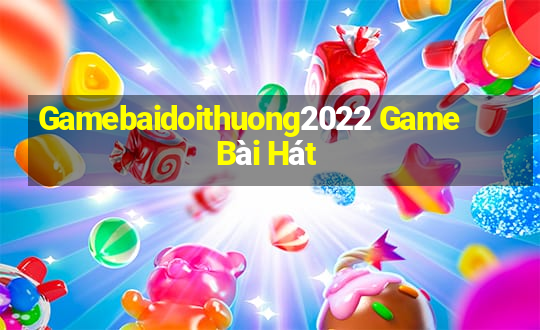 Gamebaidoithuong2022 Game Bài Hát