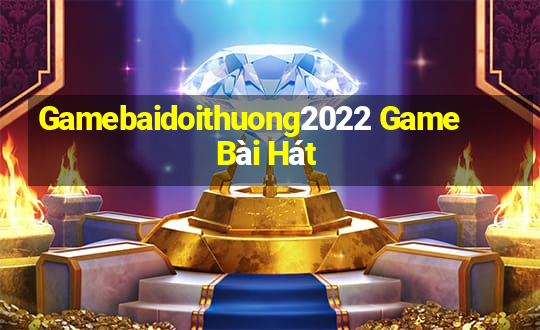 Gamebaidoithuong2022 Game Bài Hát