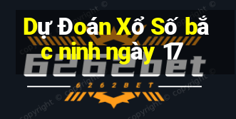 Dự Đoán Xổ Số bắc ninh ngày 17