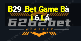 B29 .Bet Game Bài 6 Lá