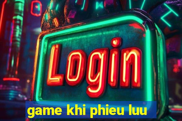 game khi phieu luu