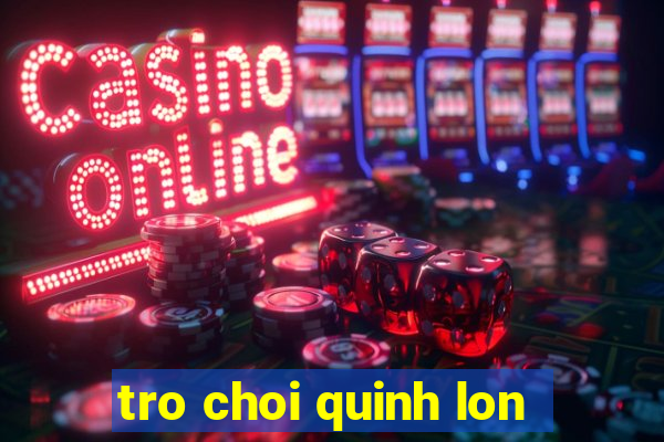 tro choi quinh lon