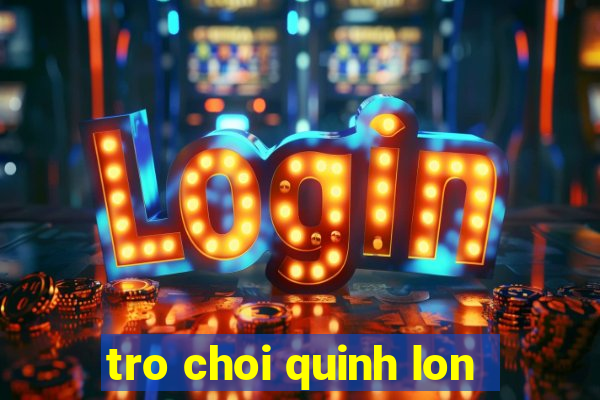 tro choi quinh lon