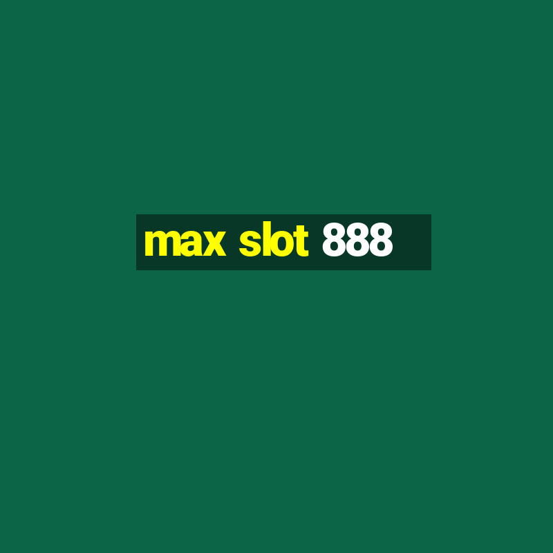 max slot 888