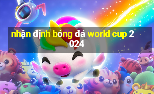 nhận định bóng đá world cup 2024